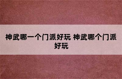 神武哪一个门派好玩 神武哪个门派好玩